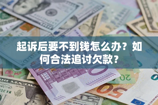 济南起诉后要不到钱怎么办？如何合法追讨欠款？