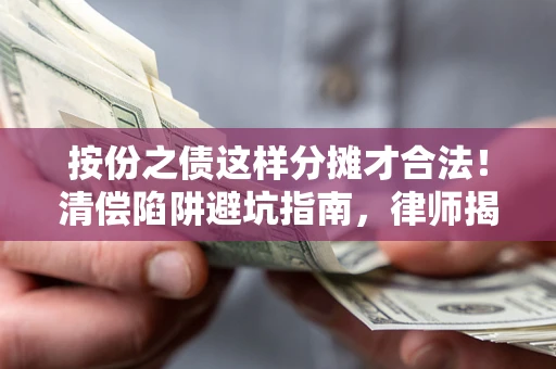 济南按份之债这样分摊才合法！清偿陷阱避坑指南，律师揭秘关键条款