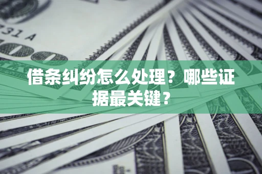 济南借条纠纷怎么处理？哪些证据最关键？