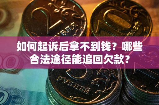 济南如何起诉后拿不到钱？哪些合法途径能追回欠款？