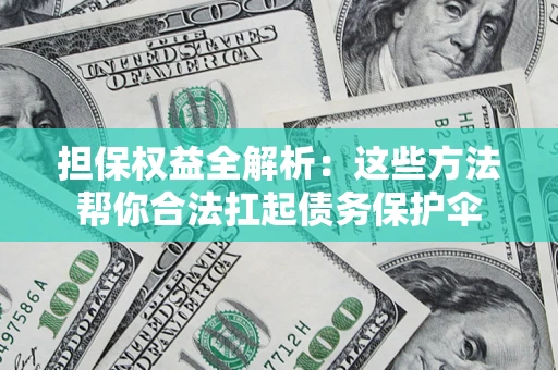 济南担保权益全解析：这些方法帮你合法扛起债务保护伞