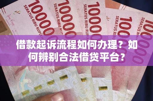 济南借款起诉流程如何办理？如何辨别合法借贷平台？