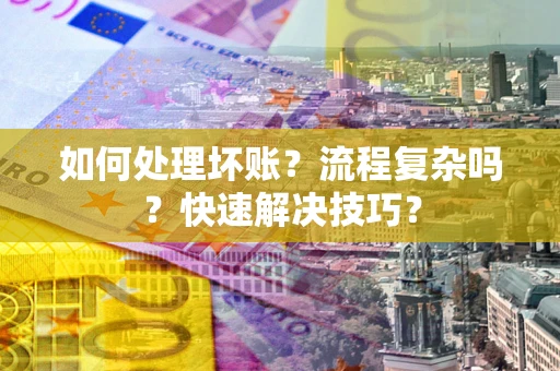 济南如何处理坏账？流程复杂吗？快速解决技巧？