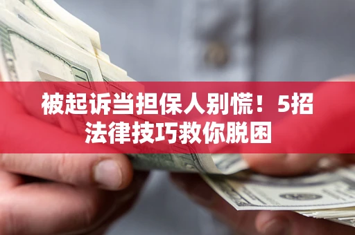 济南被起诉当担保人别慌！5招法律技巧救你脱困