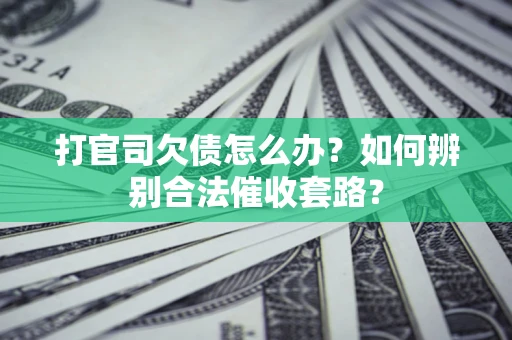 济南打官司欠债怎么办？如何辨别合法催收套路？