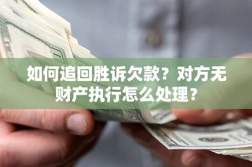 济南如何追回胜诉欠款？对方无财产执行怎么处理？