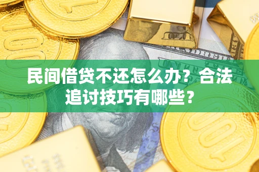 济南民间借贷不还怎么办？合法追讨技巧有哪些？