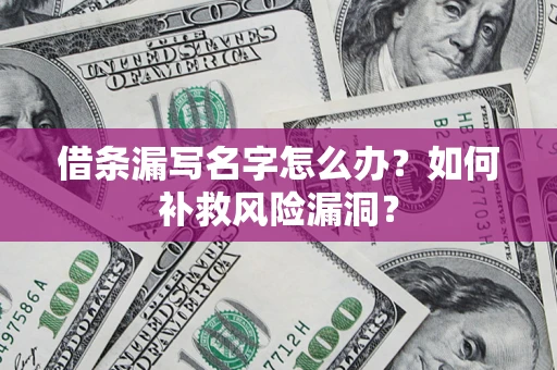 济南借条漏写名字怎么办？如何补救风险漏洞？