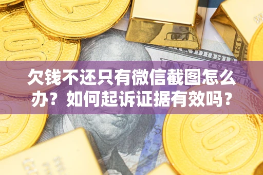 济南欠钱不还只有微信截图怎么办？如何起诉证据有效吗？