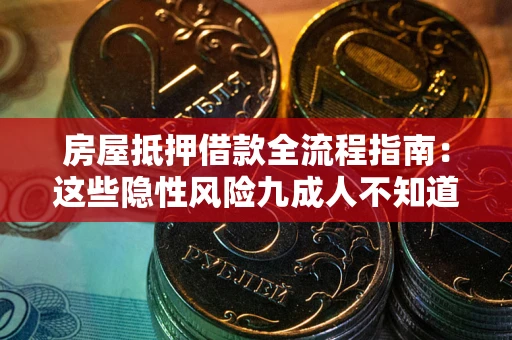 济南房屋抵押借款全流程指南：这些隐性风险九成人不知道