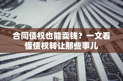 济南合同债权也能卖钱？一文看懂债权转让那些事儿
