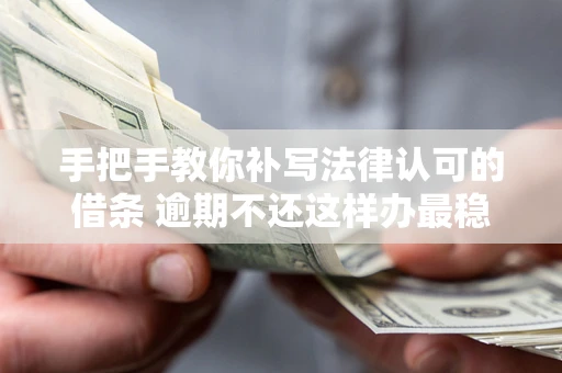 济南手把手教你补写法律认可的借条 逾期不还这样办最稳妥