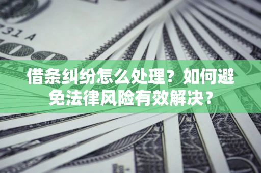 济南借条纠纷怎么处理？如何避免法律风险有效解决？