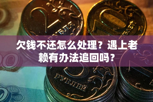 济南欠钱不还怎么处理？遇上老赖有办法追回吗？