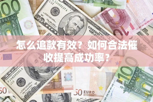 济南怎么追款有效？如何合法催收提高成功率？