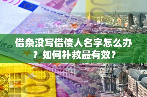 济南借条没写借债人名字怎么办？如何补救最有效？
