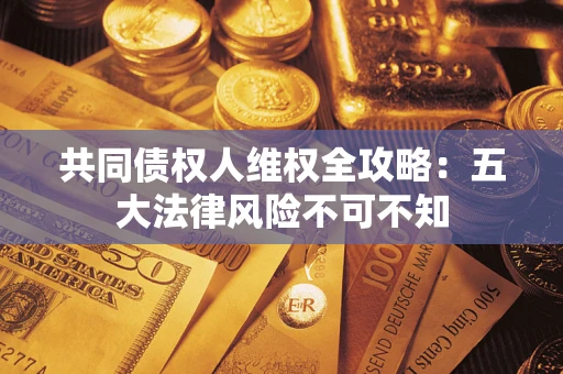 济南共同债权人维权全攻略：五大法律风险不可不知