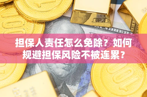济南担保人责任怎么免除？如何规避担保风险不被连累？