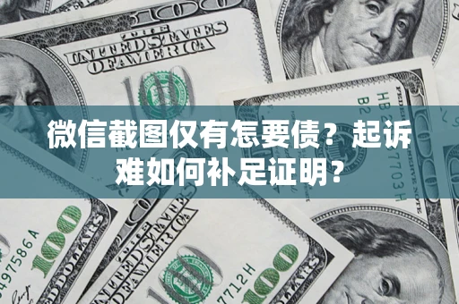 济南微信截图仅有怎要债？起诉难如何补足证明？