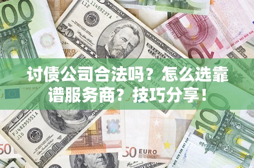 济南讨债公司合法吗？怎么选靠谱服务商？技巧分享！