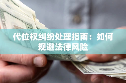 济南代位权纠纷处理指南:如何规避法律风险 济南代位权纠纷处理指南:如何规避法律风险