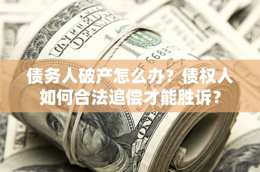 济南债务人破产怎么办？债权人如何合法追偿才能胜诉？