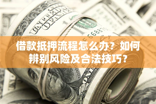 济南借款抵押流程怎么办？如何辨别风险及合法技巧？