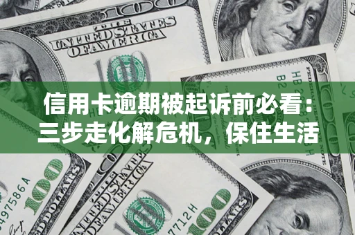 济南信用卡逾期被起诉前必看：三步走化解危机，保住生活尊严