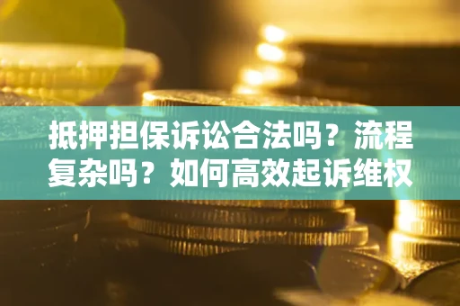 济南抵押担保诉讼合法吗？流程复杂吗？如何高效起诉维权？