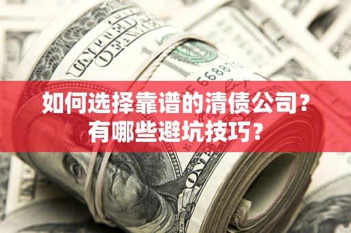 济南如何选择靠谱的清债公司？有哪些避坑技巧？