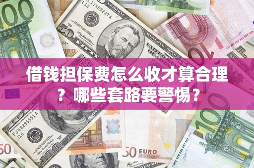 济南借钱担保费怎么收才算合理？哪些套路要警惕？