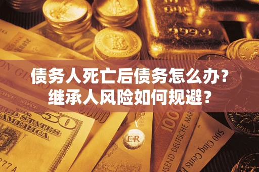 济南债务人死亡后债务怎么办？继承人风险如何规避？