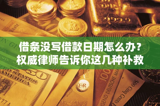 济南借条没写借款日期怎么办？权威律师告诉你这几种补救方法！