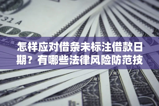 济南怎样应对借条未标注借款日期？有哪些法律风险防范技巧？