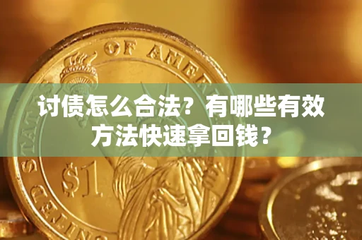 济南讨债怎么合法？有哪些有效方法快速拿回钱？