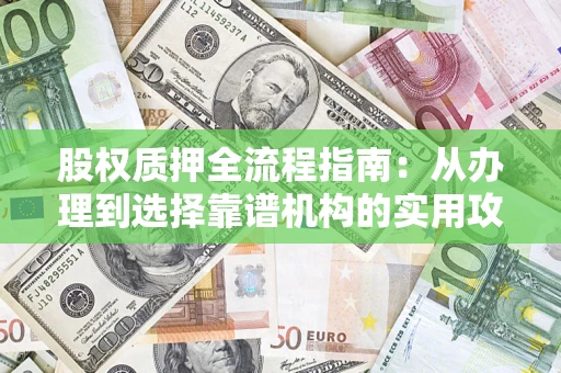 济南股权质押全流程指南：从办理到选择靠谱机构的实用攻略