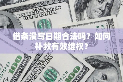 济南借条没写日期合法吗？如何补救有效维权？