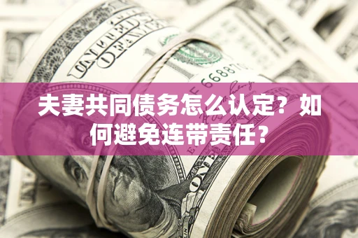 济南夫妻共同债务怎么认定？如何避免连带责任？