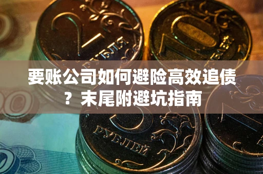 济南要账公司如何避险高效追债？末尾附避坑指南