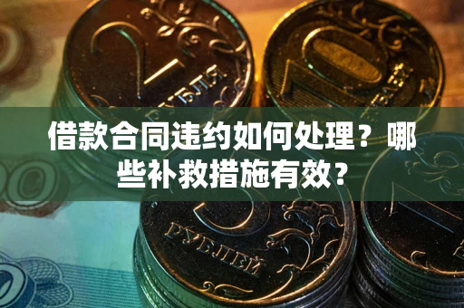 济南借款合同违约如何处理？哪些补救措施有效？