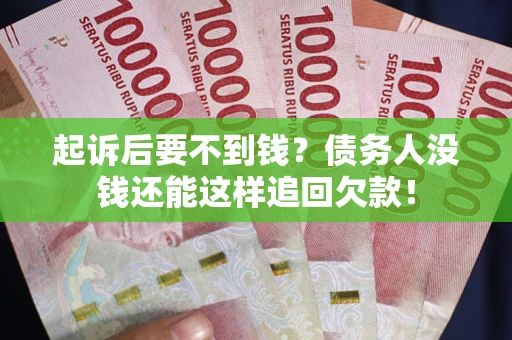 济南起诉后要不到钱？债务人没钱还能这样追回欠款！