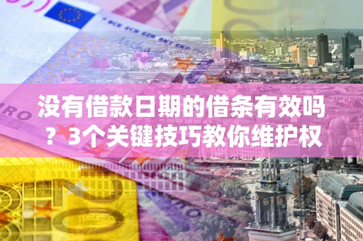 济南没有借款日期的借条有效吗？3个关键技巧教你维护权益