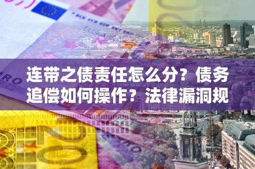 济南连带之债责任怎么分？债务追偿如何操作？法律漏洞规避指南