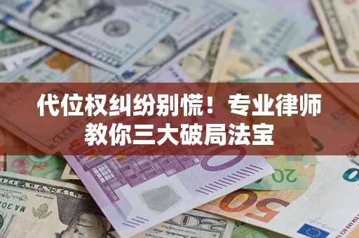济南代位权纠纷别慌！专业律师教你三大破局法宝