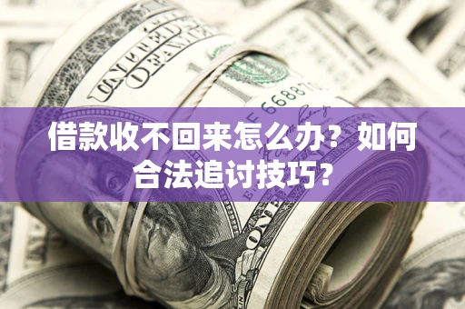 济南借款收不回来怎么办？如何合法追讨技巧？