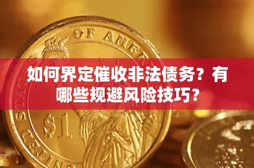 济南如何界定催收非法债务？有哪些规避风险技巧？