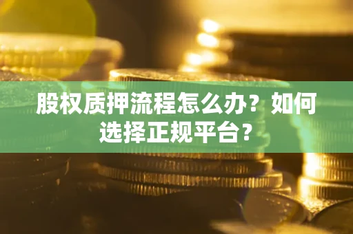 济南股权质押流程怎么办？如何选择正规平台？