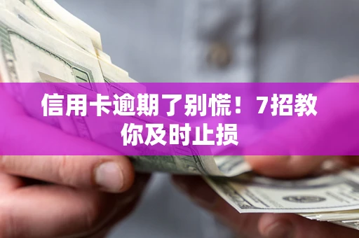 济南信用卡逾期了别慌！7招教你及时止损