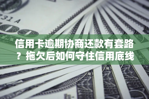 济南信用卡逾期协商还款有套路？拖欠后如何守住信用底线？