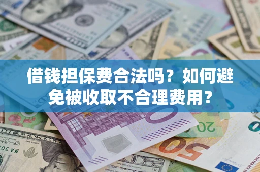 济南借钱担保费合法吗？如何避免被收取不合理费用？